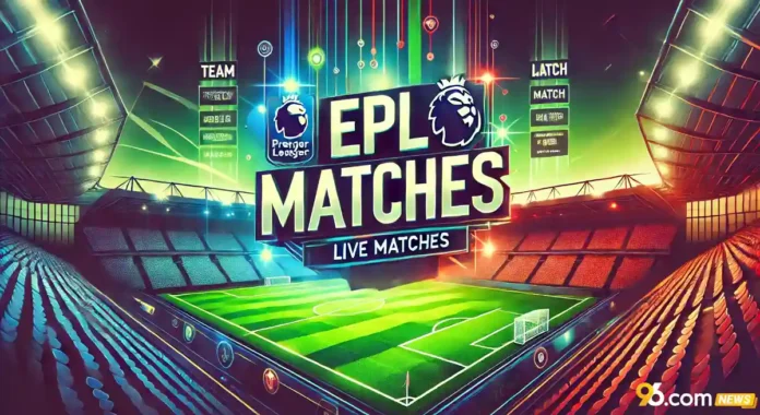 EPL Matches – Live Today, Results, Fixtures & Match Table Updates